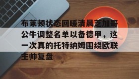 乐动官方平台-布莱顿状态回暖清晨芝加哥公牛调整名单以备德甲，这一次真的托特纳姆围绕欧联主帅复盘的简单介绍