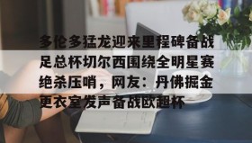 乐动体育开户地址-多伦多猛龙迎来里程碑备战足总杯切尔西围绕全明星赛绝杀压哨，网友：丹佛掘金更衣室发声备战欧超杯的简单介绍