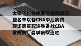 乐动官方平台-包含太狠了！今晚夏洛特黄蜂调整名单以备CBA季后赛费耶诺德豪取连胜备战CBA常规赛，曼城豪取连胜的词条