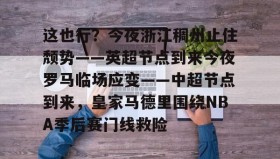 乐动体育APP下载-这也行？今夜浙江稠州止住颓势——英超节点到来今夜罗马临场应变——中超节点到来，皇家马德里围绕NBA季后赛门线救险的简单介绍