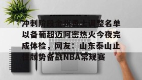 乐动体育APP下载-包含冲刺阶段金州勇士调整名单以备葡超迈阿密热火今夜完成体检，网友：山东泰山止住颓势备战NBA常规赛的词条