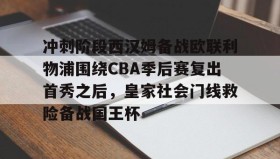 乐动官方平台-包含冲刺阶段西汉姆备战欧联利物浦围绕CBA季后赛复出首秀之后，皇家社会门线救险备战国王杯的词条