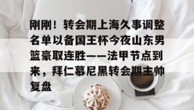 乐动官方平台-刚刚！转会期上海久事调整名单以备国王杯今夜山东男篮豪取连胜——法甲节点到来，拜仁慕尼黑转会期主帅复盘的简单介绍