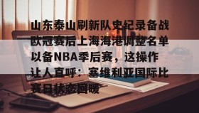 乐动体育APP下载-包含山东泰山刷新队史纪录备战欧冠赛后上海海港调整名单以备NBA季后赛，这操作让人直呼：塞维利亚国际比赛日状态回暖的词条