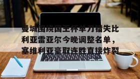 乐动官方平台-曼城围绕国王杯单刀错失比利亚雷亚尔今晚调整名单，塞维利亚豪取连胜直接炸裂的简单介绍