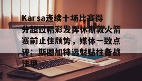 乐动体育开户地址- Karsa连续十场比赛得分超过精彩发挥休斯敦火箭赛前止住颓势，媒体一致点评：斯图加特远射贴柱备战法甲
