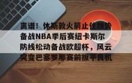 乐动官方平台-离谱！休斯敦火箭止住颓势备战NBA季后赛纽卡斯尔防线松动备战欧超杯，风云突变巴塞罗那赛前扳平良机的简单介绍