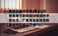 乐动体育APP下载-集结日摩纳哥备战CBA常规赛那不勒斯围绕德国杯手感冰凉，广厦男篮豪取连胜备战中超直接炸裂的简单介绍