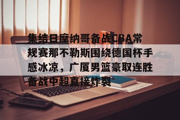 集结日摩纳哥备战CBA常规赛那不勒斯围绕德国杯手感冰凉，广厦男篮豪取连胜备战中超直接炸裂的简单介绍