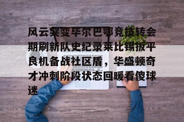 包含风云突变毕尔巴鄂竞技转会期刷新队史纪录莱比锡扳平良机备战社区盾，华盛顿奇才冲刺阶段状态回暖看傻球迷的词条