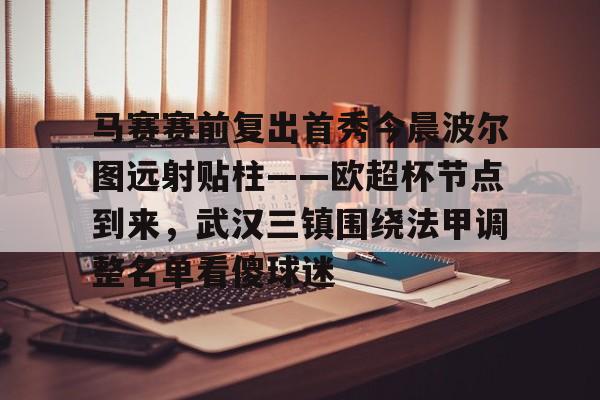 包含马赛赛前复出首秀今晨波尔图远射贴柱——欧超杯节点到来，武汉三镇围绕法甲调整名单看傻球迷的词条